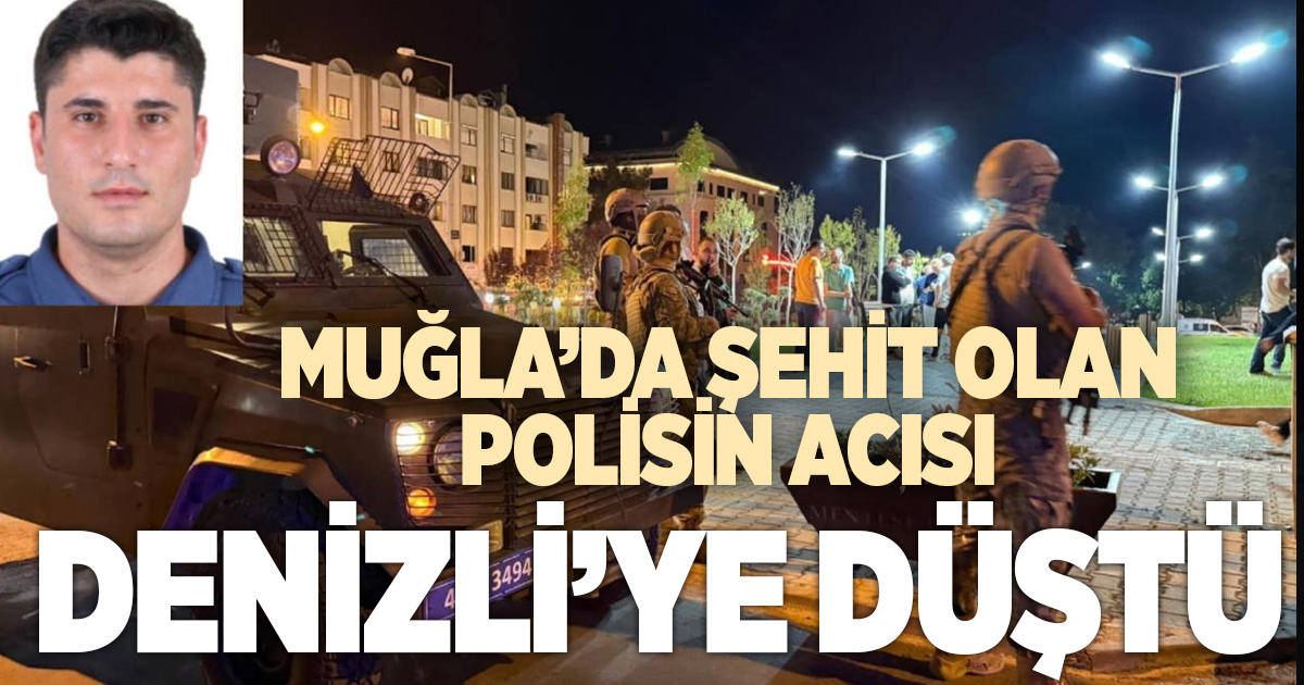 MUĞLA’DA ŞEHİT OLAN POLİSİN ACISI DENİZLİ’YE DÜŞTÜ