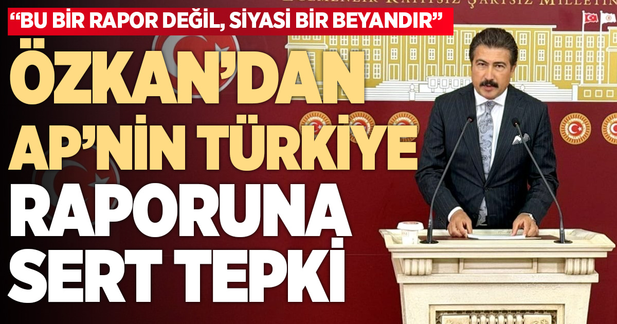 Milletvekili Özkan’dan Avrupa Parlamentosu’nun 2025 Türkiye Raporu’na Sert Tepki