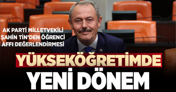 Milletvekili Şahin Tin, öğrenci affı ve yükseköğretim düzenlemelerini değerlendirdi
