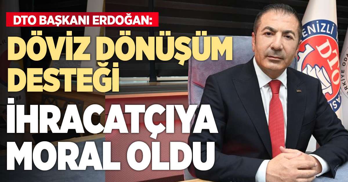 DTO Başkanı Erdoğan’dan, döviz dönüşüm desteğinin devam ettirilmesine dair değerlendirme: İhracatçımıza moral oldu