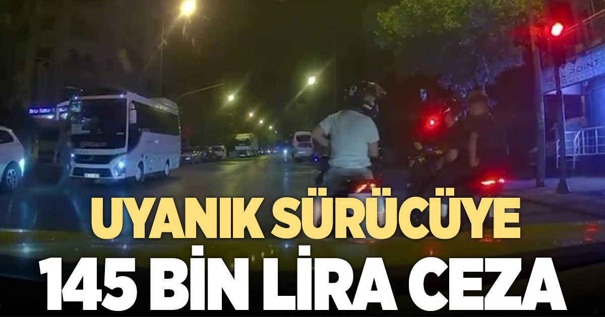 Uyanıklık yapmak isterken 145 bin TL ceza yedi