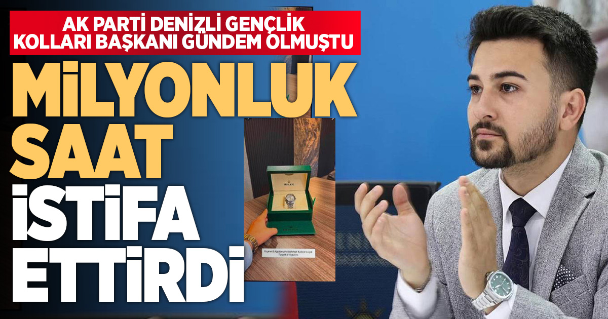 Rolex paylaşımı sonrası AK Parti Denizli Gençlik Kolları Başkanı görevinden istifa etti