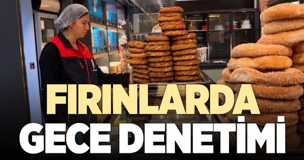 Fırınlarda gece denetimleri sürüyor