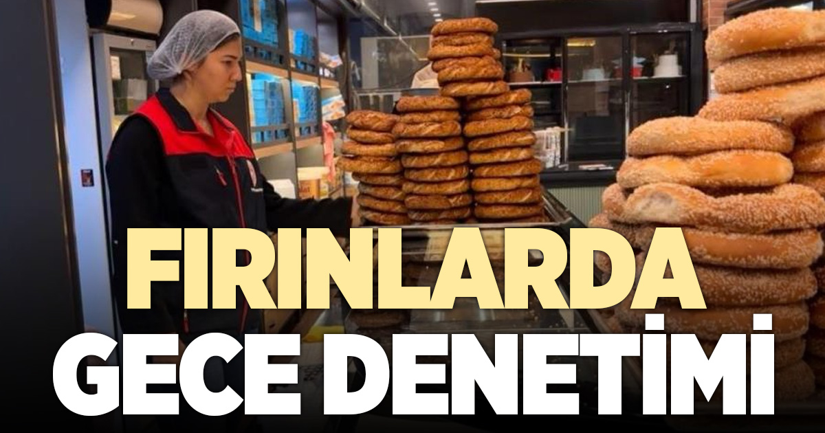 Fırınlarda gece denetimleri sürüyor