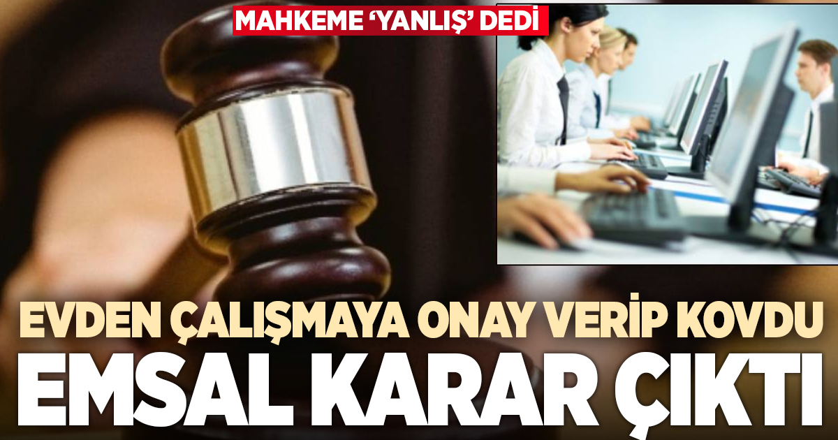 Evden çalışmaya onay verdi sonrasında devamsızlıktan kovdu
