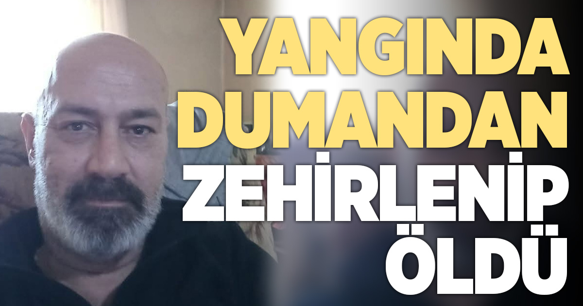 Sigaradan çıkan yangında dumandan zehirlenerek hayatını kaybetti