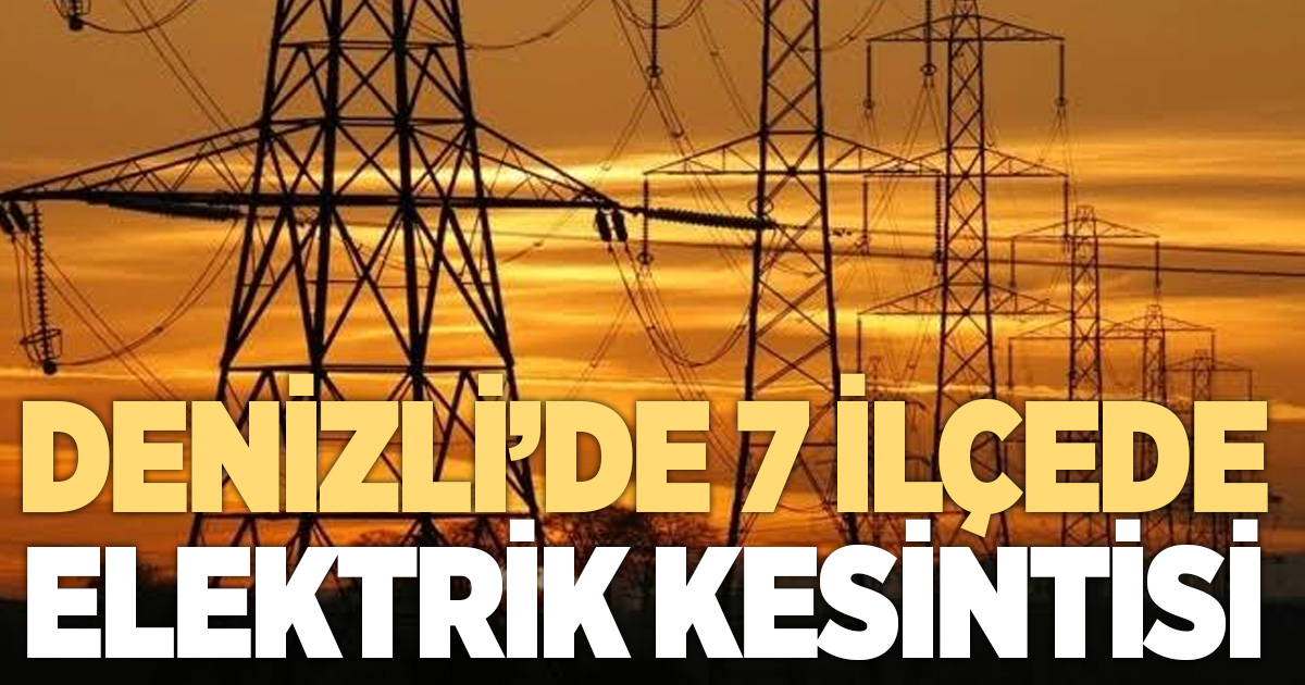 Denizli’de 7 ilçede elektrik kesintisi