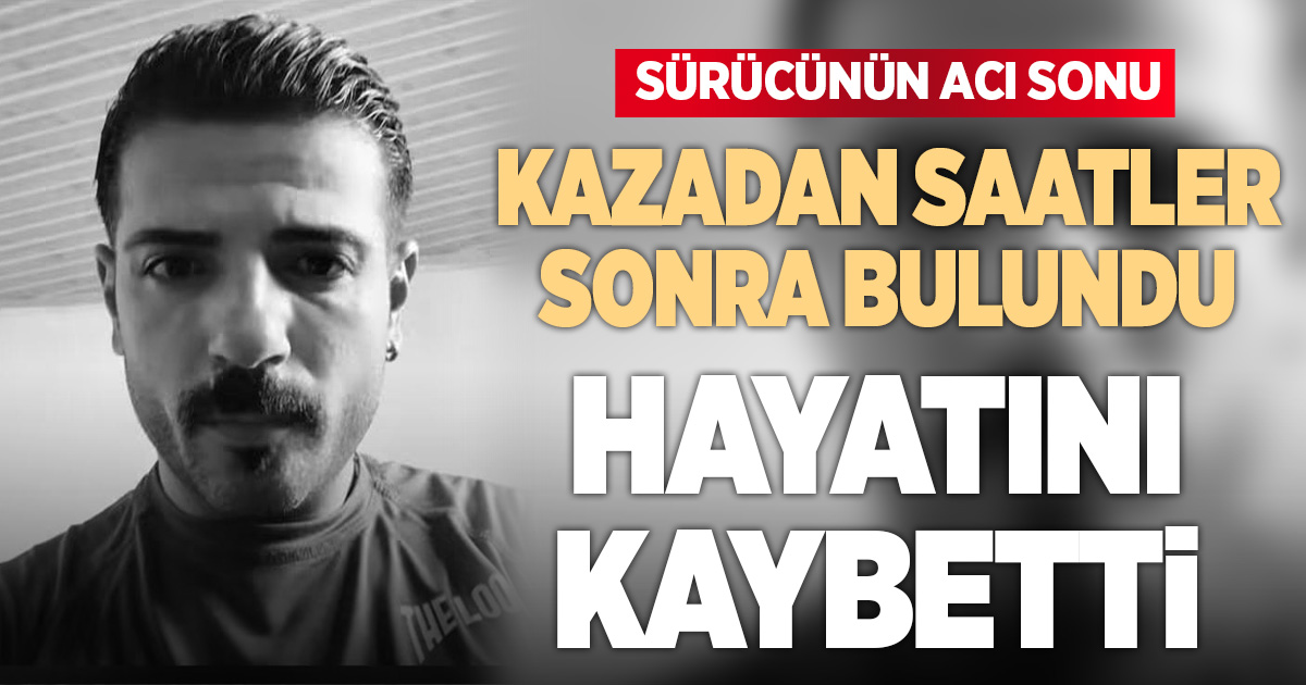 Kazadan saatler sonra bulundu, kurtarılamadı